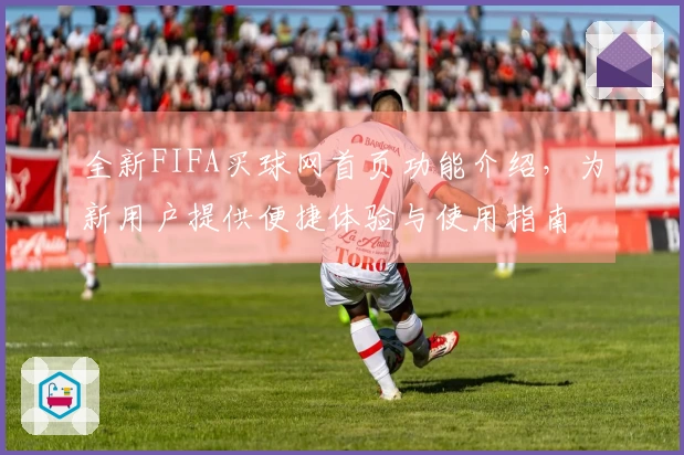 全新FIFA买球网首页功能介绍，为新用户提供便捷体验与使用指南