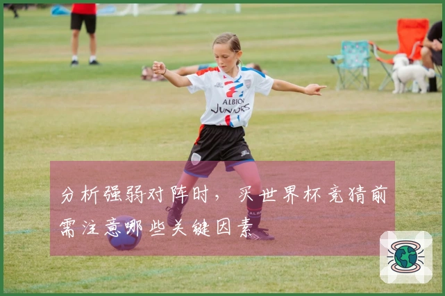 分析强弱对阵时，买世界杯竞猜前需注意哪些关键因素