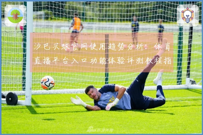 沙巴买球官网使用趋势分析：体育直播平台入口功能体验评测教程指南