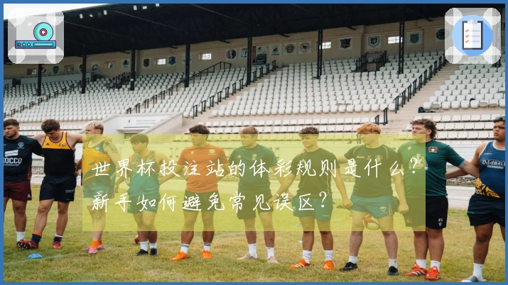 世界杯投注站的体彩规则是什么？新手如何避免常见误区？