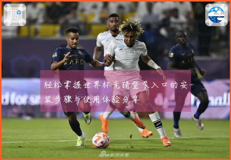轻松掌握世界杯竞猜登录入口的安装步骤与使用体验分享