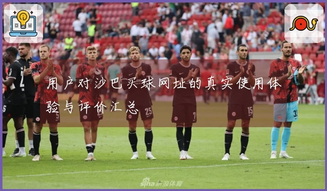 用户对沙巴买球网址的真实使用体验与评价汇总