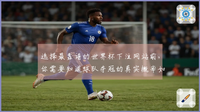 选择最靠谱的世界杯下注网站前，你需要知道球队夺冠的真实概率如何计算