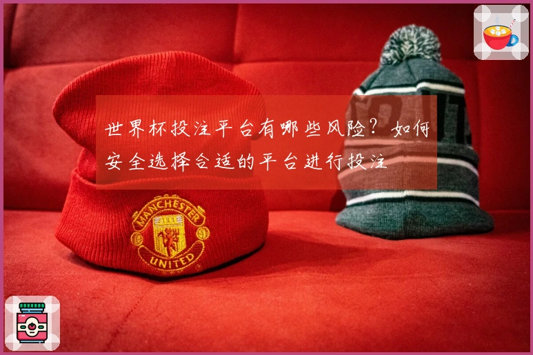 世界杯投注平台有哪些风险？如何安全选择合适的平台进行投注