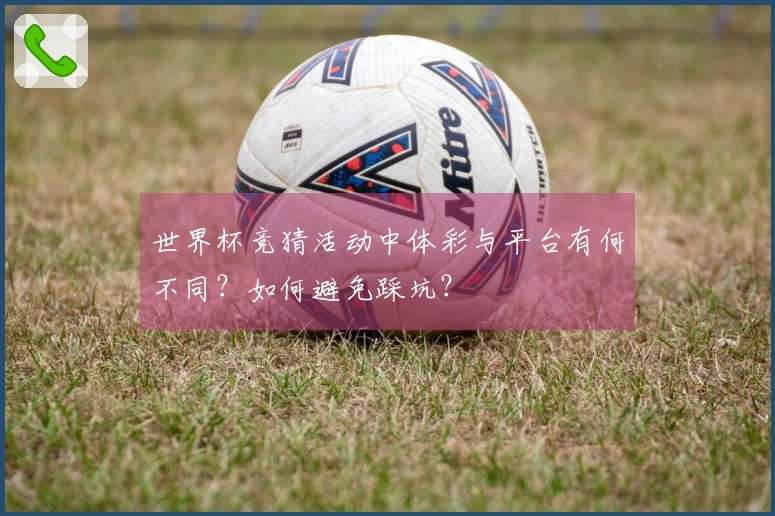 世界杯竞猜活动中体彩与平台有何不同？如何避免踩坑？