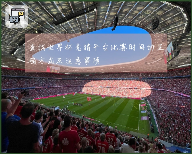 查找世界杯竞猜平台比赛时间的正确方式及注意事项