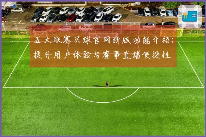 五大联赛买球官网新版功能介绍:提升用户体验与赛事直播便捷性