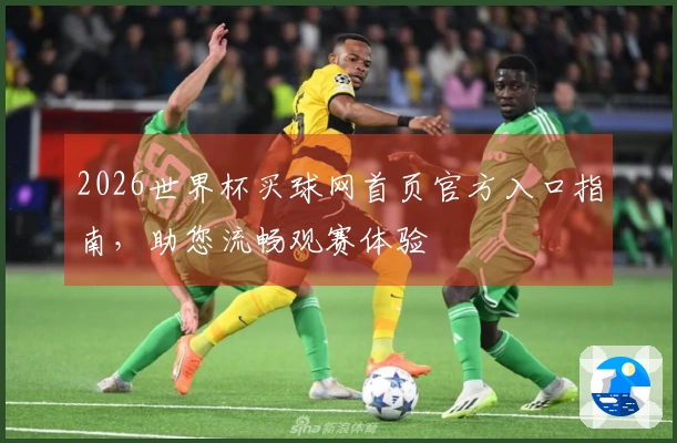 2026世界杯买球网首页官方入口指南，助您流畅观赛体验