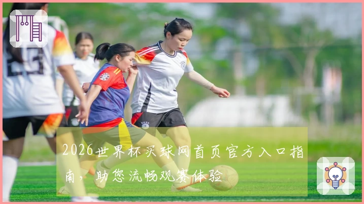 2026世界杯买球网首页官方入口指南，助您流畅观赛体验