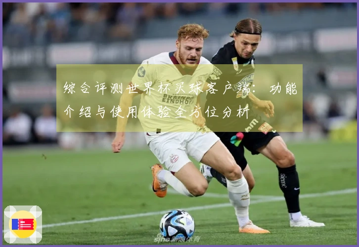 综合评测世界杯买球客户端：功能介绍与使用体验全方位分析