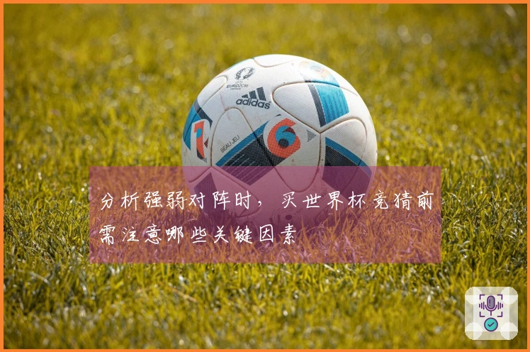 分析强弱对阵时，买世界杯竞猜前需注意哪些关键因素