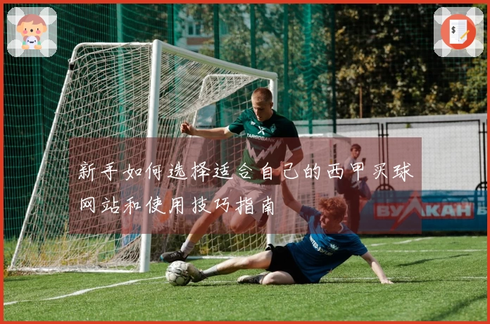 新手如何选择适合自己的西甲买球网站和使用技巧指南